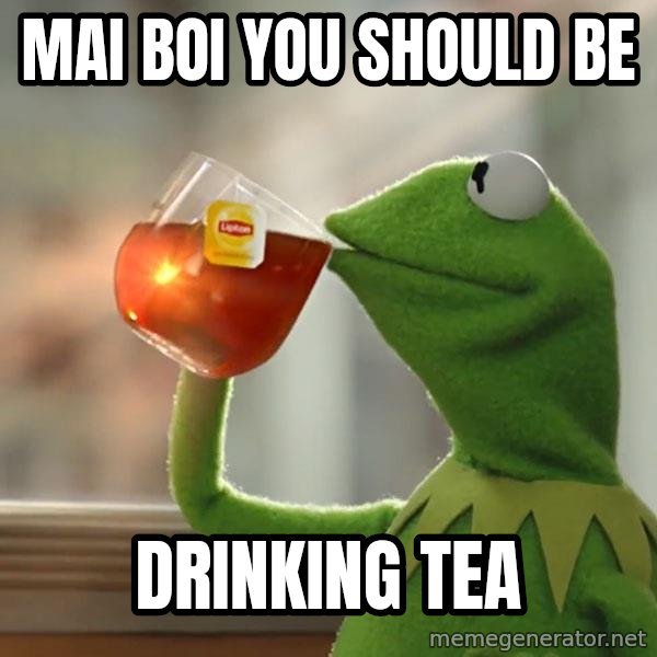 Kermit The Frog Drinking Tea meme: MAI BOI YOU SHOULD BE / DRINKING TEA
