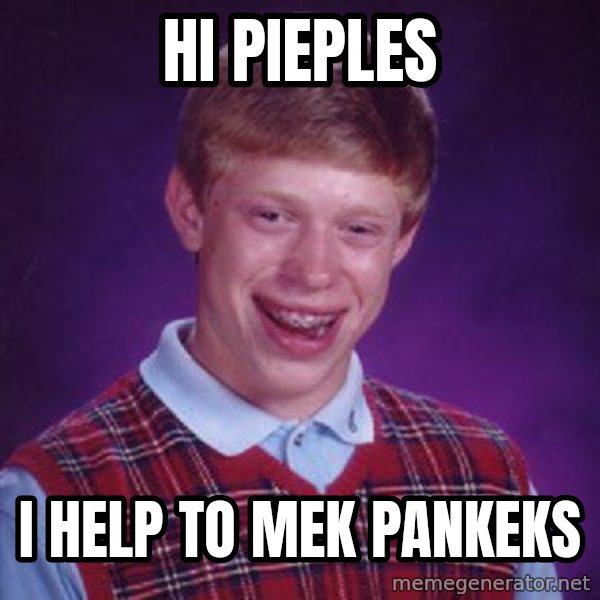 Bad Luck Brian meme: hi pieples / I help to mek pankeks