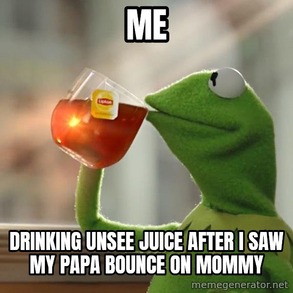Kermit The Frog Drinking Tea meme: me / drinking unsee juice after i saw my papa bounce on mommy