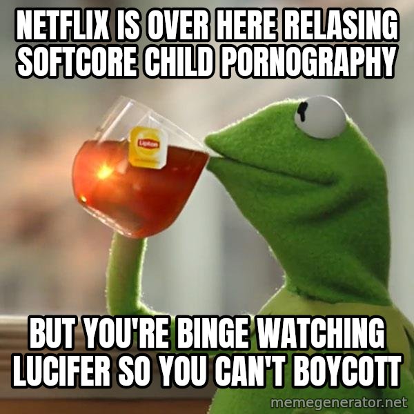 Kermit The Frog Drinking Tea meme: Netflix is over here relasing Softcore child pornography / But you're binge watching lucifer so you can't boycott