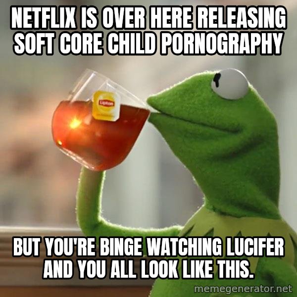Kermit The Frog Drinking Tea meme: Netflix is over here releasing Soft Core Child Pornography / But you're binge watching Lucifer and you all look like this.
