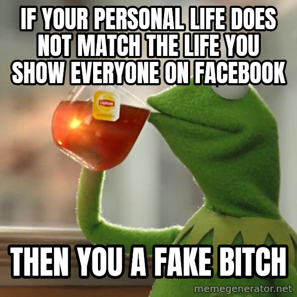 Kermit The Frog Drinking Tea meme: If your personal life does not match the life you show everyone on Facebook / Then you a fake bitch