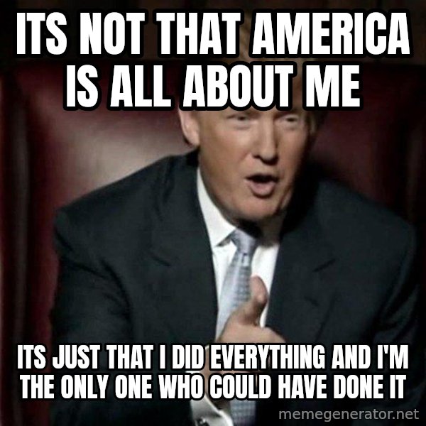 Donald Trump meme: its not that America is all about me / its just that I did everything and I'm the only one who could have done it