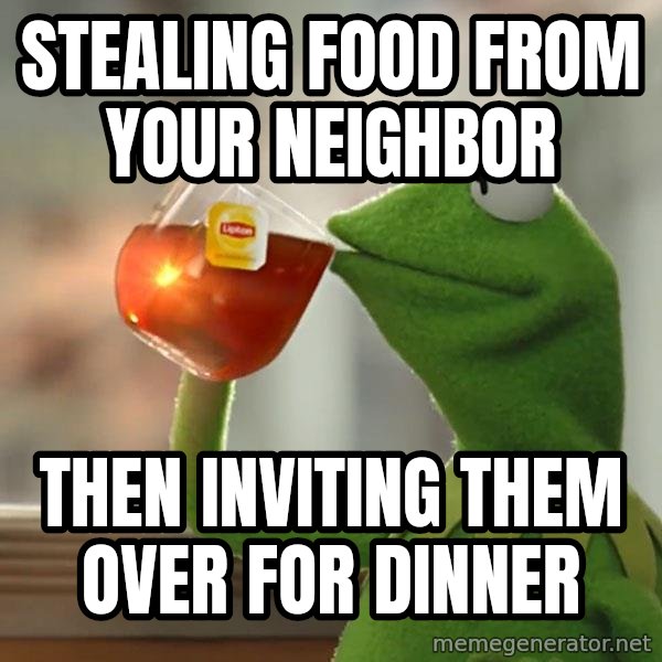 Kermit The Frog Drinking Tea meme: Stealing food from your neighbor / Then inviting them over for dinner