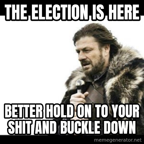 Winter is Coming meme: the election is here / better hold on to your shit and buckle down