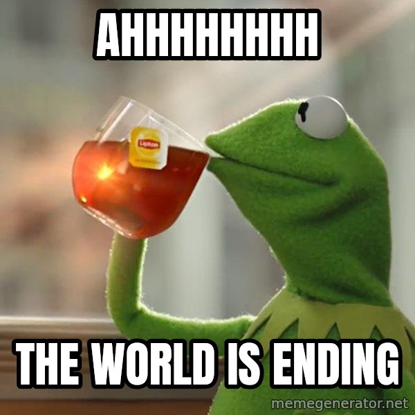 Kermit The Frog Drinking Tea meme: ahhhhhhhh / the world is ending