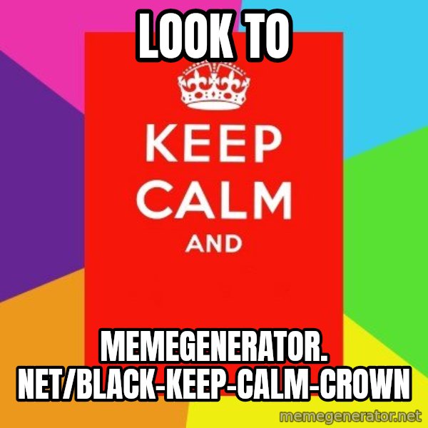 Keep calm and meme: Look to / memegenerator. net/Black-Keep-Calm-Crown