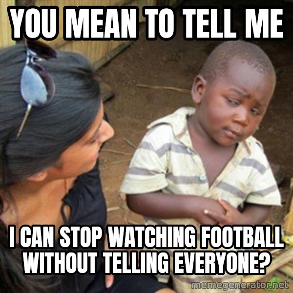 Skeptical 3rd World Kid meme: You mean to tell me / I can stop watching football without telling everyone?