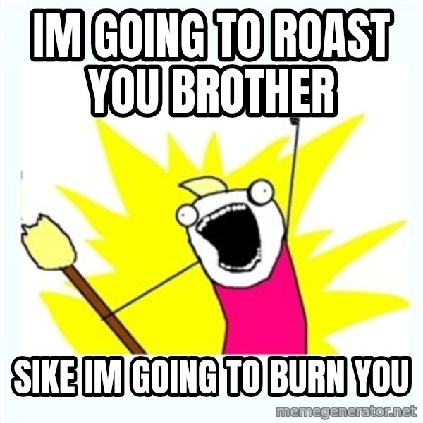All the things meme: im going to roast you brother / sike im going to burn you