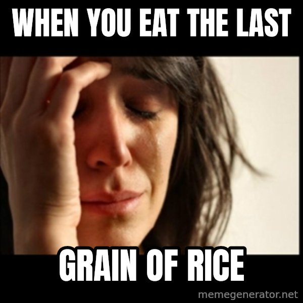 First World Problems meme: When you eat the last / grain of rice