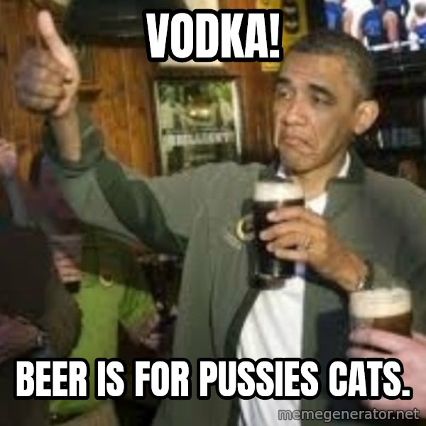 obama beer meme: vodka! / beer is for pussies cats.