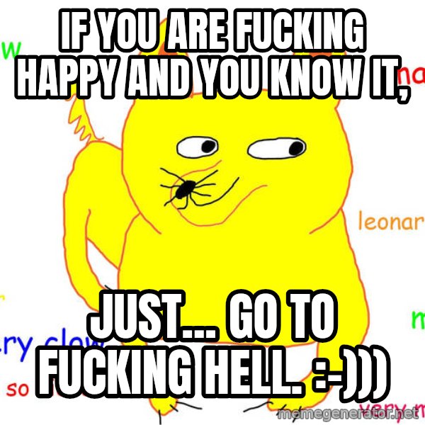 Grumpy Cat  meme: If you are fucking happy and you know it, / just... go to fucking hell. :-)))