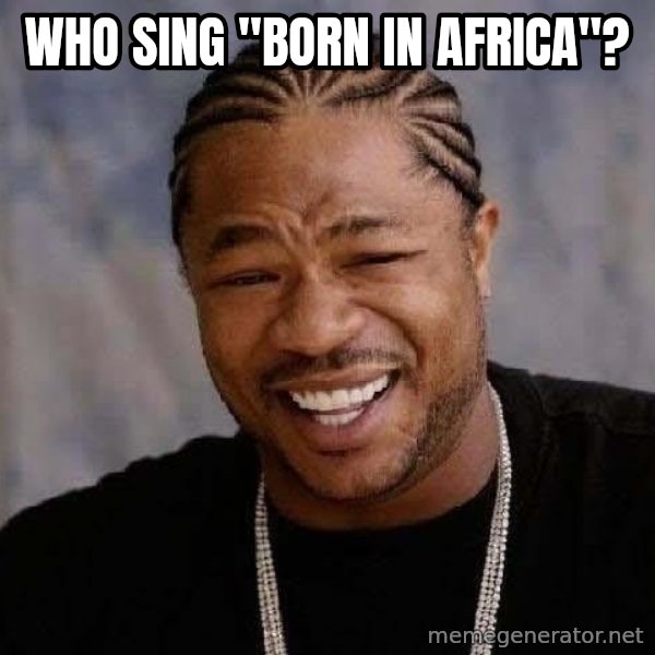 Yo Dawg meme: Who sing "Born in Africa"?