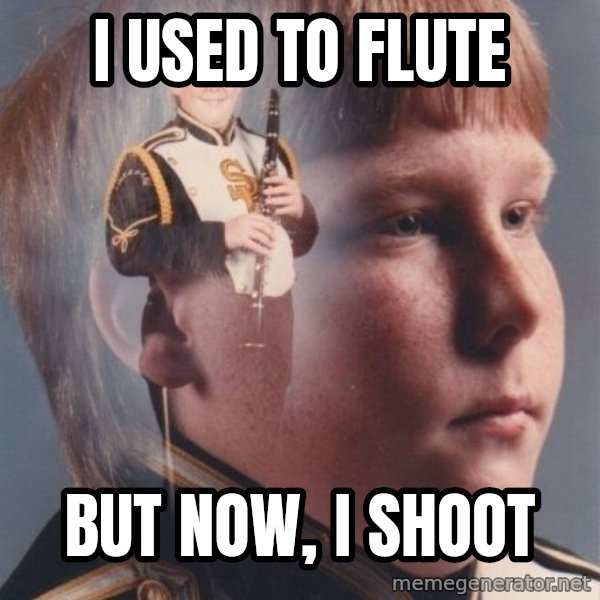PTSD Clarinet Boy meme: i used to flute / But now, i shoot