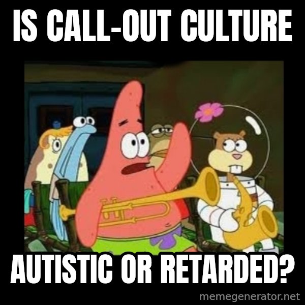 Patrick Star Instrument meme: Is call-out culture / autistic or retarded?