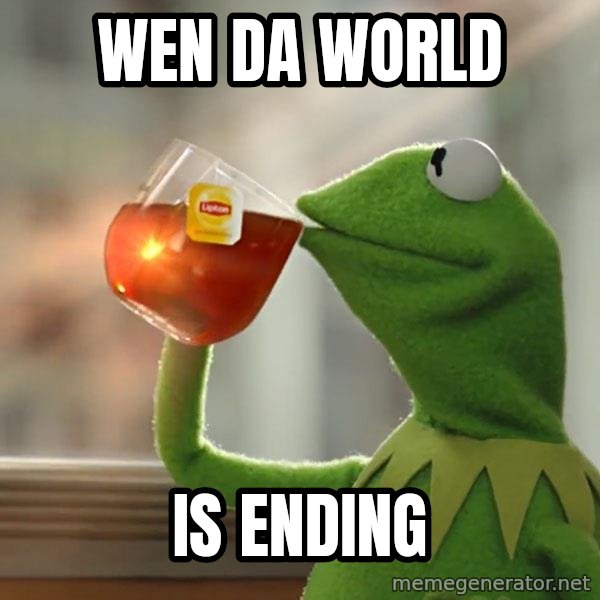 Kermit The Frog Drinking Tea meme: Wen da world / Is ending