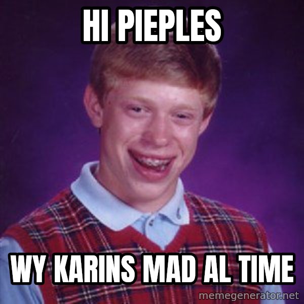 Bad Luck Brian meme: hi pieples / wy karins mad al time