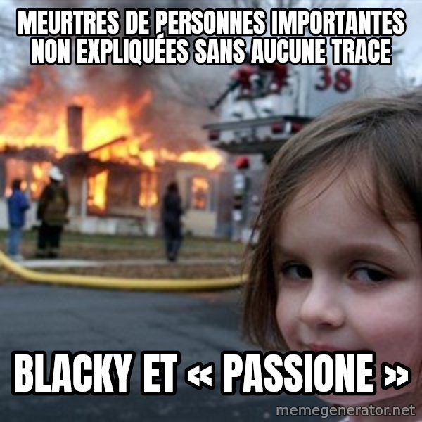 Disaster Girl meme: Meurtres de personnes importantes non expliquées sans aucune trace / Blacky et « Passione »
