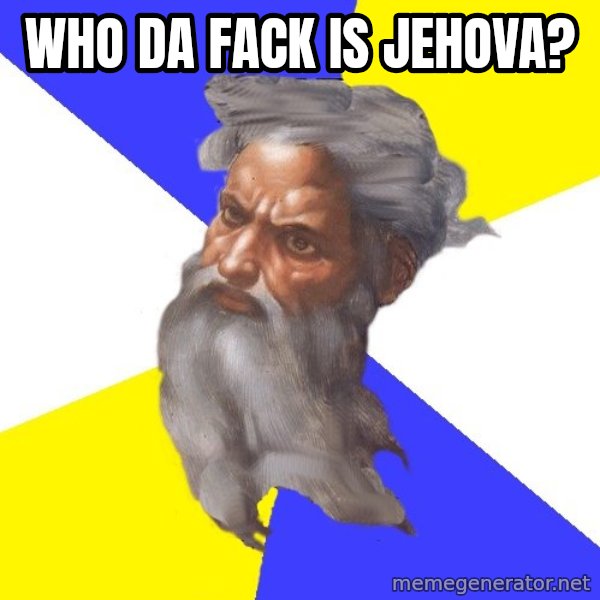 God meme: who da fack is jehova?