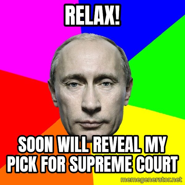 Putin Says meme: Relax! / Soon will reveal my pick for Supreme Court