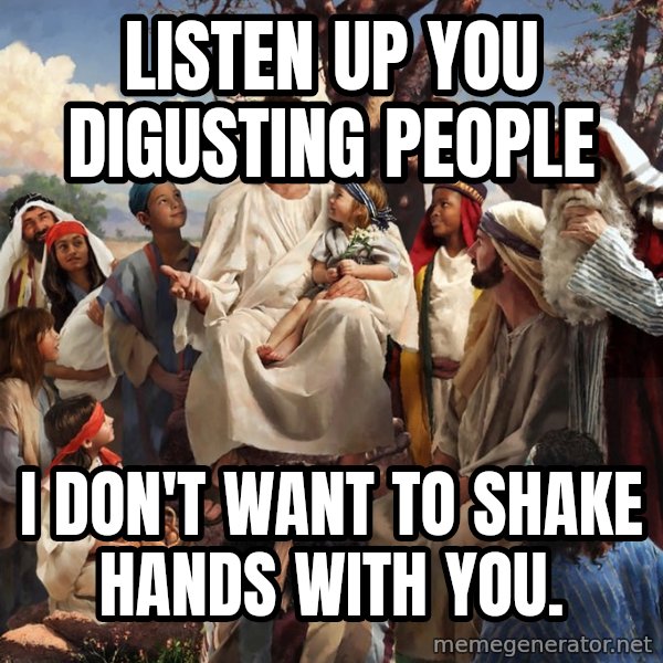 storytime jesus meme: Listen up you digusting people / I don't want to shake hands with you.