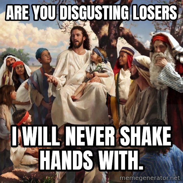 storytime jesus meme: Are you disgusting losers / I will never shake hands with.