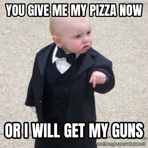 Mafia Baby meme: YOU GIVE ME MY PIZZA NOW / OR I WILL GET MY GUNS