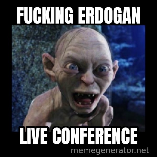 Angry Gollum meme: fucking Erdogan / live conference