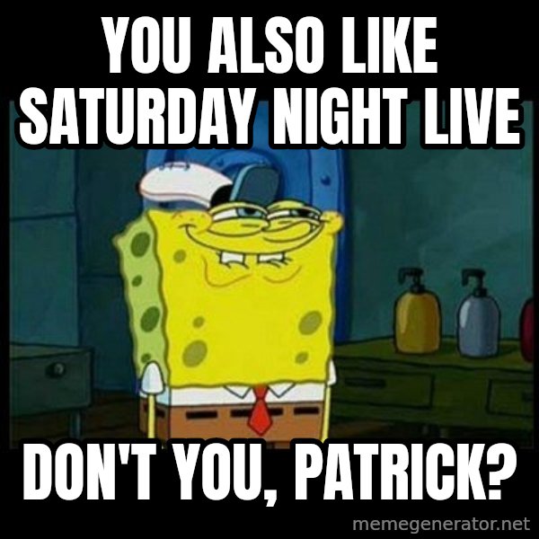 Don't you, Squidward? meme: You also like Saturday Night Live / Don't you, Patrick?