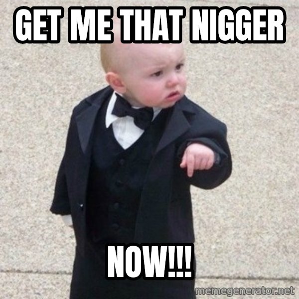Mafia Baby meme: GET ME THAT NIGGER / NOW!!!