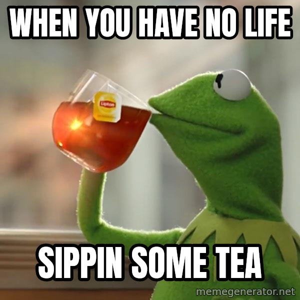 Kermit The Frog Drinking Tea meme: when you have no life / sippin some tea