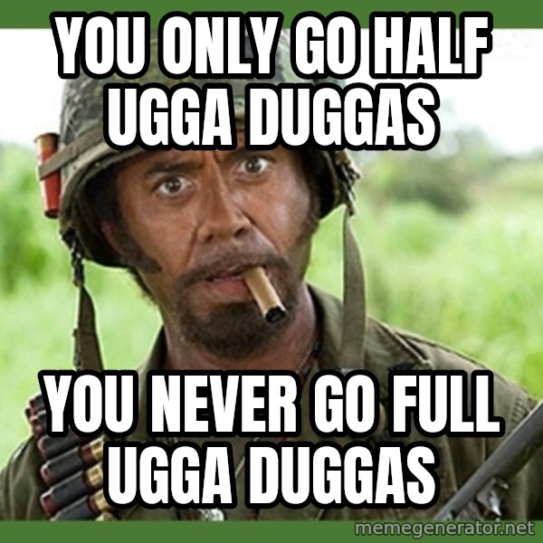 went full retard meme: You only go half ugga duggas / You never go full ugga duggas
