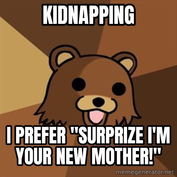 Pedobear meme: Kidnapping / I prefer "surprize i'm your new mother!"