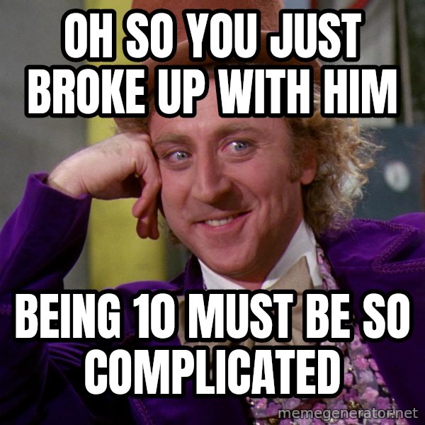 Willy Wonka meme: Oh so you just broke up with him / being 10 must be so complicated