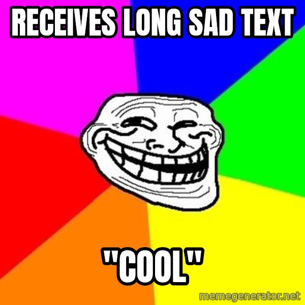 Trollface meme: receives long sad text / "cool"