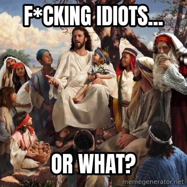 storytime jesus meme: F*cking idiots... / or what?
