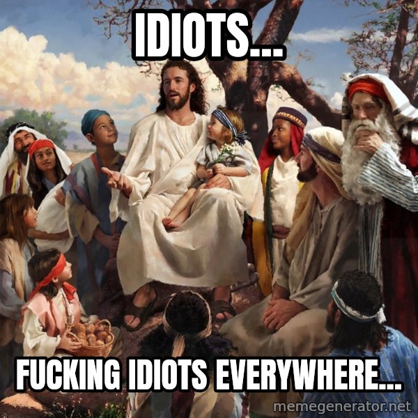 storytime jesus meme: idiots... / fucking idiots everywhere...
