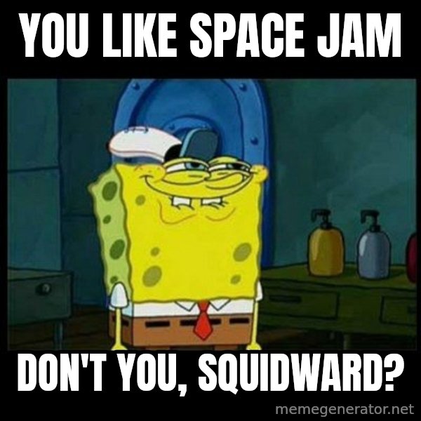 Don't you, Squidward? meme: You like Space Jam / Don't you, Squidward?