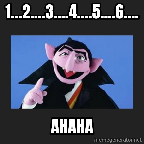 The Count from Sesame Street meme: 1...2....3....4....5....6.... / Ahaha