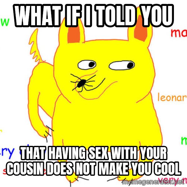 What If I Told You meme: What if i told you / that having sex with your cousin does not make you cool