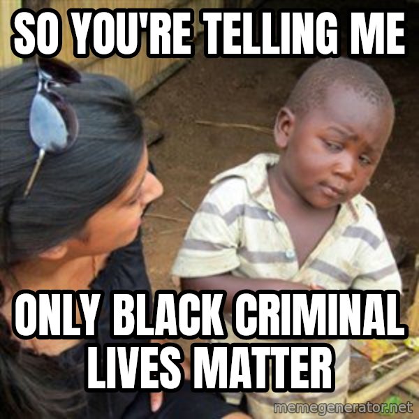Skeptical 3rd World Kid meme: So you're telling me / only black criminal lives matter