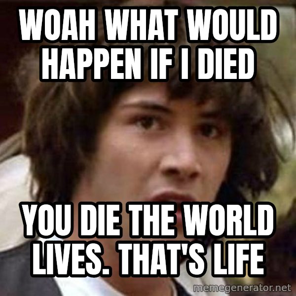 Conspiracy Keanu meme: Woah what would happen if I died / You die the world lives. That's life