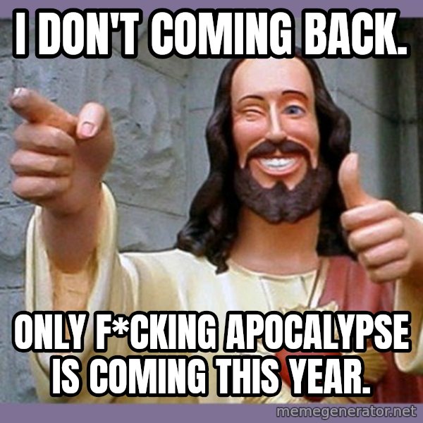 buddy jesus meme: I don't coming back. / Only f*cking apocalypse is coming this year.