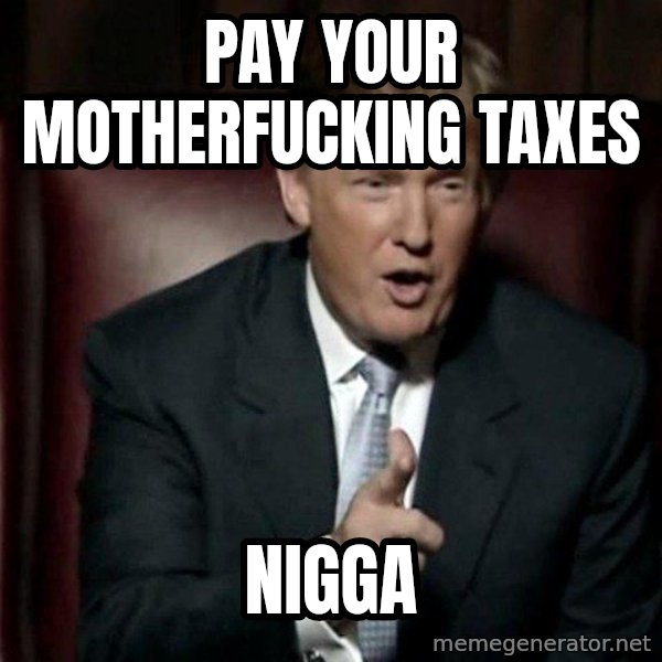Donald Trump meme: pay your motherfucking taxes / nigga