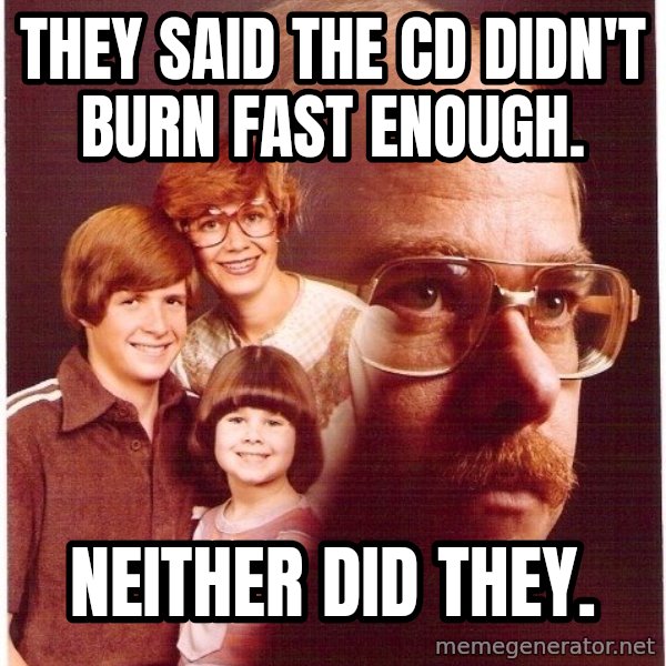 Vengeance Dad meme: They said the CD didn't burn fast enough. / Neither did they.