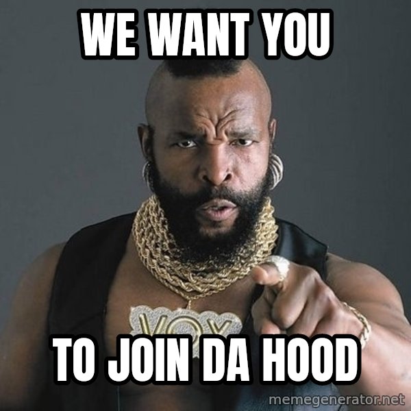 Mr T meme: WE WANT YOU / TO JOIN DA HOOD