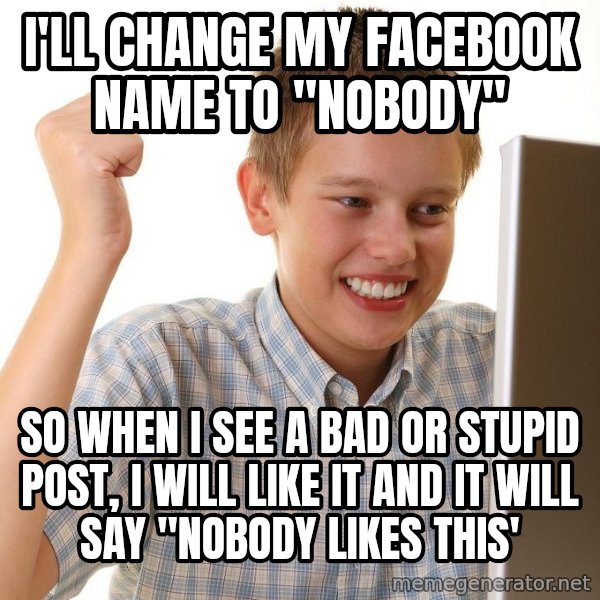 First Day on the internet kid meme: I'll change my facebook name to "nobody" / so when I see a bad or stupid post, I will like it and it will say "nobody likes this'