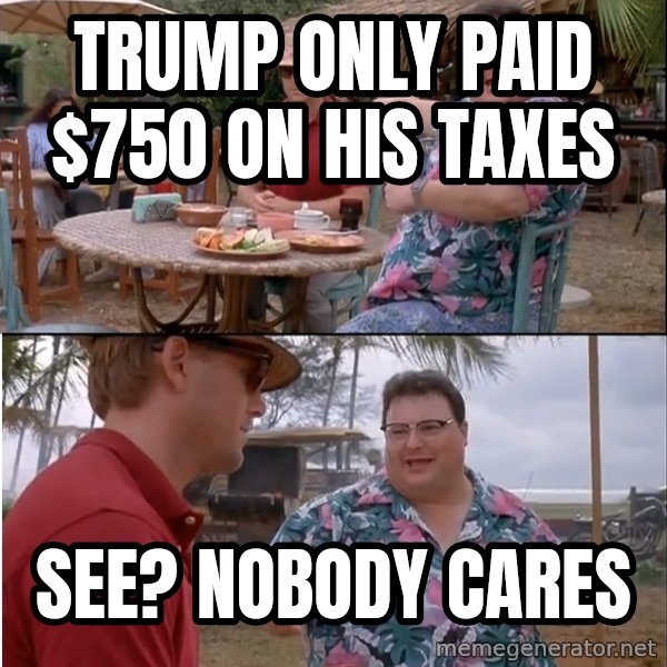 See? Nobody Cares meme: Trump only paid $750 on his taxes / See? Nobody cares