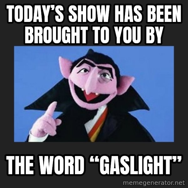 The Count from Sesame Street meme: Today’s show has been brought to you by / The word “GASLIGHT”