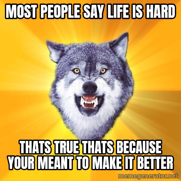 Courage Wolf meme: most people say life is hard / thats true thats because your meant to make it better